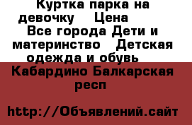 Куртка парка на девочку  › Цена ­ 700 - Все города Дети и материнство » Детская одежда и обувь   . Кабардино-Балкарская респ.